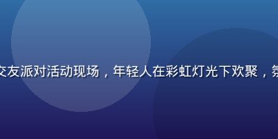 男同网城市交友派对活动现场，年轻人在彩虹灯光下欢聚，氛围热烈友好