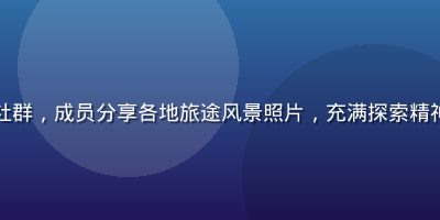 男同网旅行探索社群，成员分享各地旅途风景照片，充满探索精神的旅行社区氛围